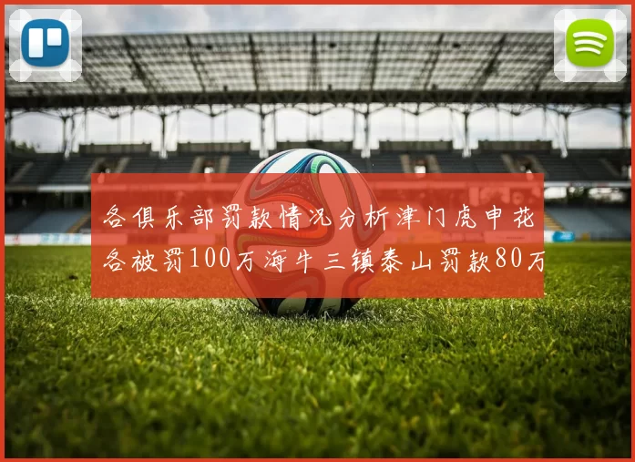 各俱乐部罚款情况分析津门虎申花各被罚100万海牛三镇泰山罚款80万
