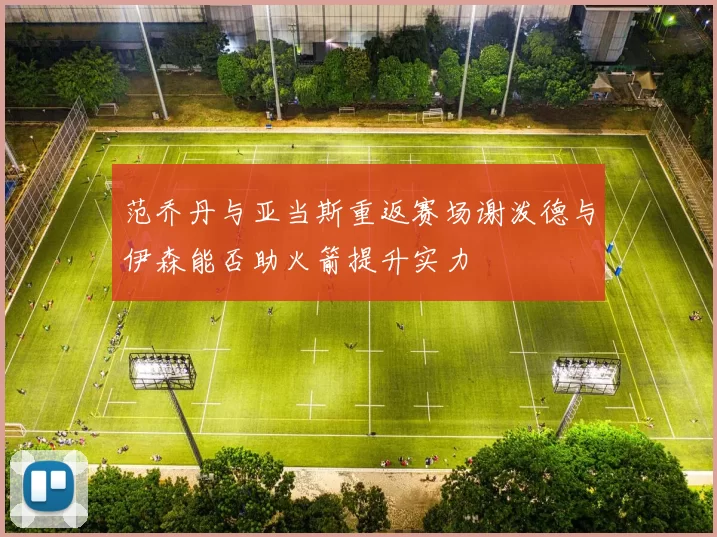 范乔丹与亚当斯重返赛场谢泼德与伊森能否助火箭提升实力
