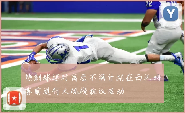 热刺球迷对高层不满计划在西汉姆赛前进行大规模抗议活动