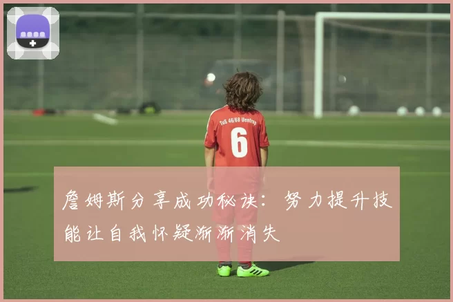 詹姆斯分享成功秘诀：努力提升技能让自我怀疑渐渐消失