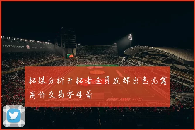 拓媒分析开拓者全员发挥出色无需高价交易字母哥