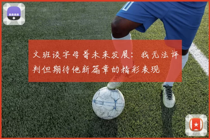 文班谈字母哥未来发展：我无法评判但期待他新篇章的精彩表现