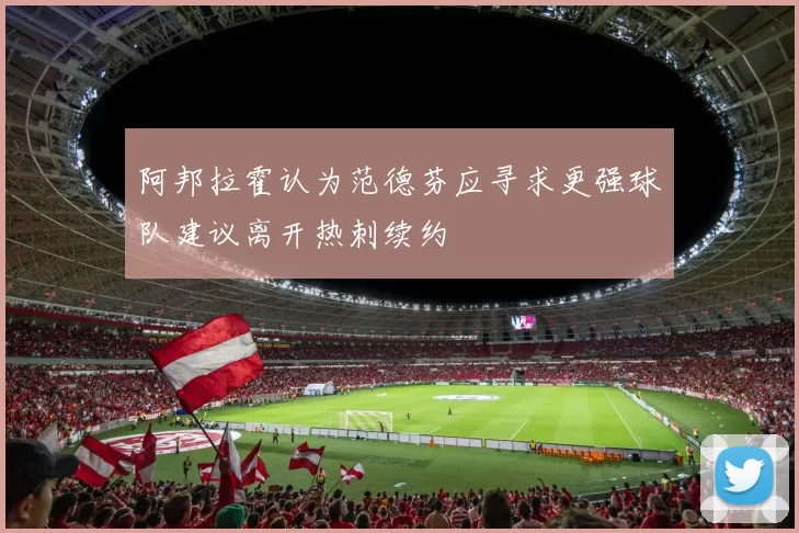 阿邦拉霍认为范德芬应寻求更强球队建议离开热刺续约