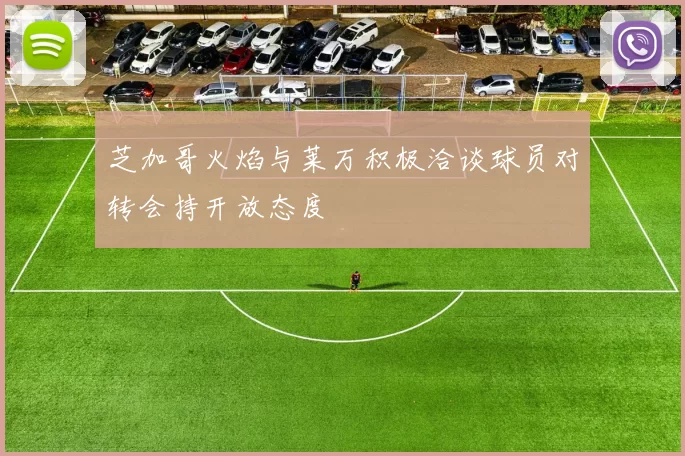 芝加哥火焰与莱万积极洽谈球员对转会持开放态度