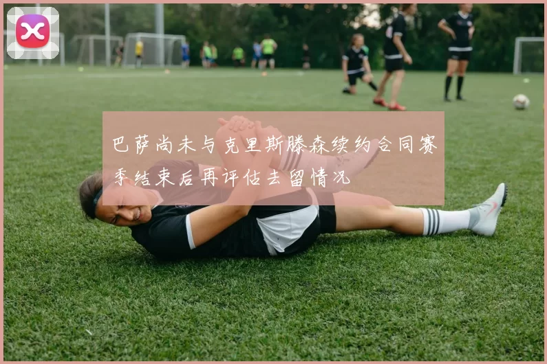 巴萨尚未与克里斯滕森续约合同赛季结束后再评估去留情况