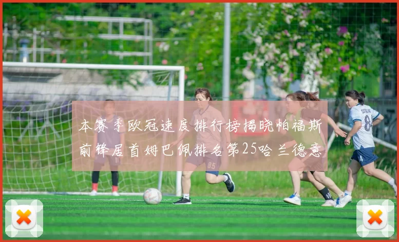 本赛季欧冠速度排行榜揭晓帕福斯前锋居首姆巴佩排名第25哈兰德意外落百名之外